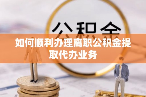 合山如何顺利办理离职公积金提取代办业务