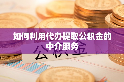 合山如何利用代办提取公积金的中介服务