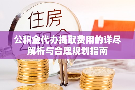 合山公积金代办提取费用的详尽解析与合理规划指南