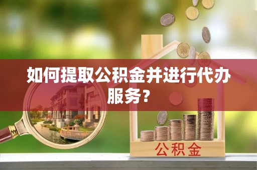 合山如何提取公积金并进行代办服务？