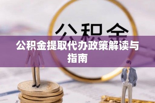 合山公积金提取代办政策解读与指南