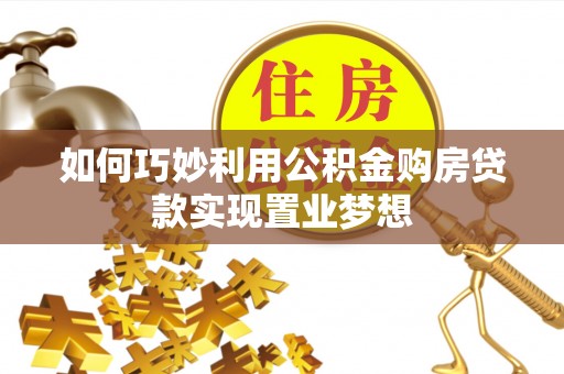 合山如何巧妙利用公积金购房贷款实现置业梦想