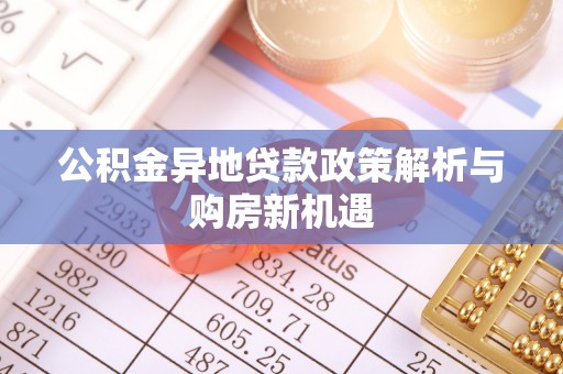 合山公积金异地贷款政策解析与购房新机遇