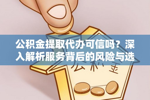 合山公积金提取代办可信吗？深入解析服务背后的风险与选择