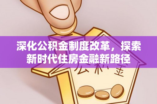 合山深化公积金制度改革，探索新时代住房金融新路径