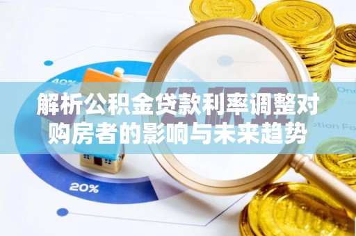 合山解析公积金贷款利率调整对购房者的影响与未来趋势