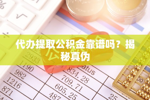 合山代办提取公积金靠谱吗？揭秘真伪