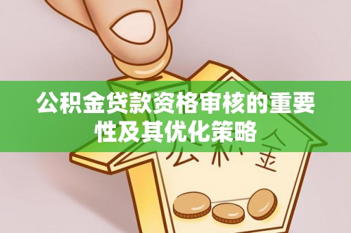 合山公积金贷款资格审核的重要性及其优化策略