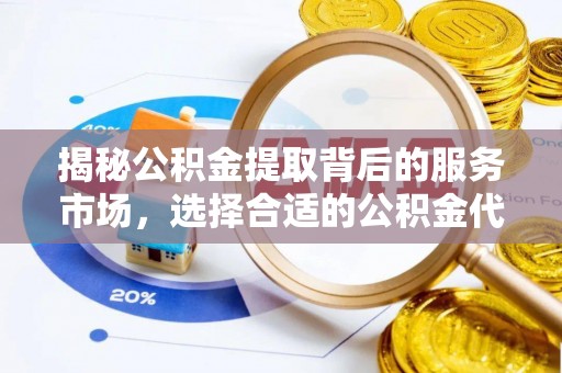 合山揭秘公积金提取背后的服务市场，选择合适的公积金代办提取公司是关键