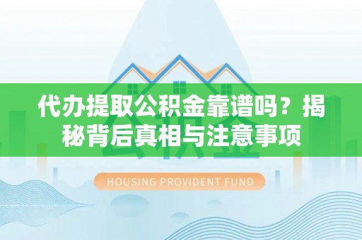 合山代办提取公积金靠谱吗？揭秘背后真相与注意事项