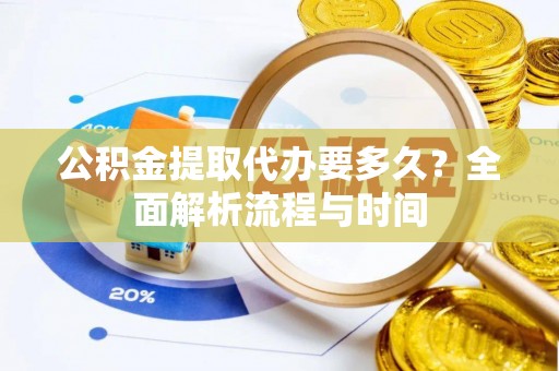 合山公积金提取代办要多久？全面解析流程与时间