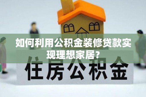 合山如何利用公积金装修贷款实现理想家居？