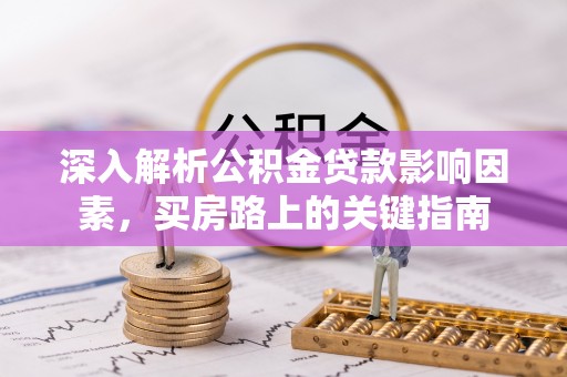 合山深入解析公积金贷款影响因素，买房路上的关键指南
