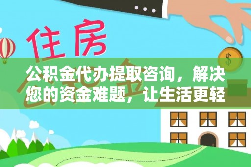 合山公积金代办提取咨询，解决您的资金难题，让生活更轻松