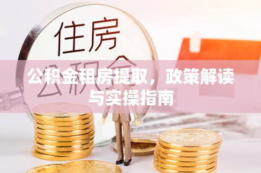 合山公积金租房提取，政策解读与实操指南